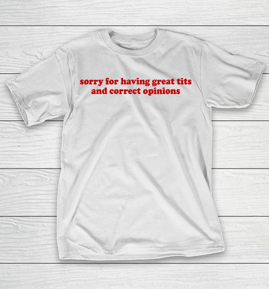 Sorry For Having Great Tits And Correct Opinions T-Shirt