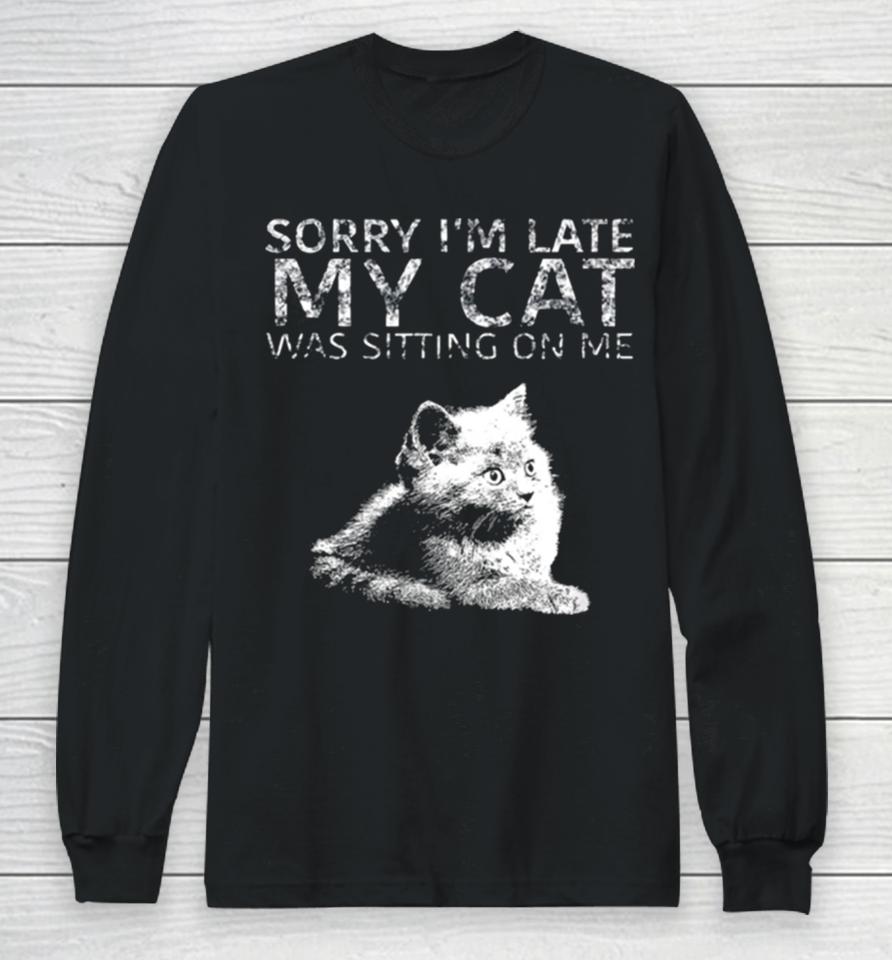 Sorry I Am Late My Cat Was Sitting On Me Quote Long Sleeve T-Shirt