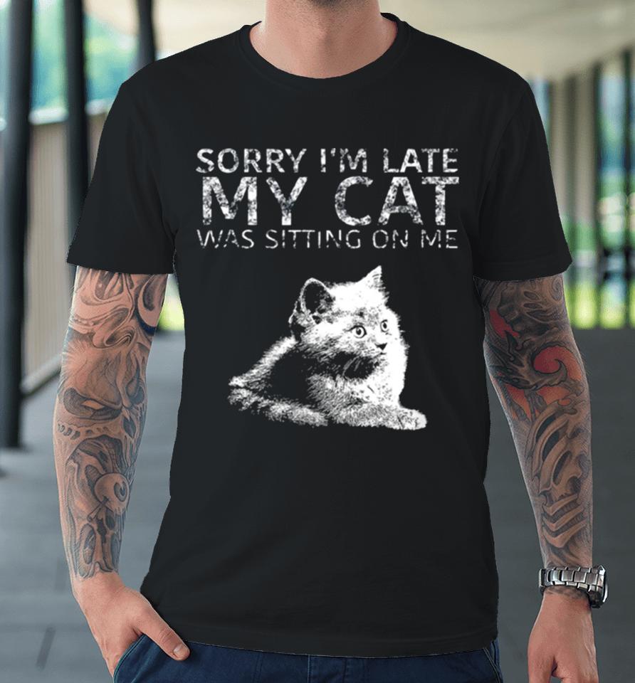 Sorry I Am Late My Cat Was Sitting On Me Quote Premium T-Shirt
