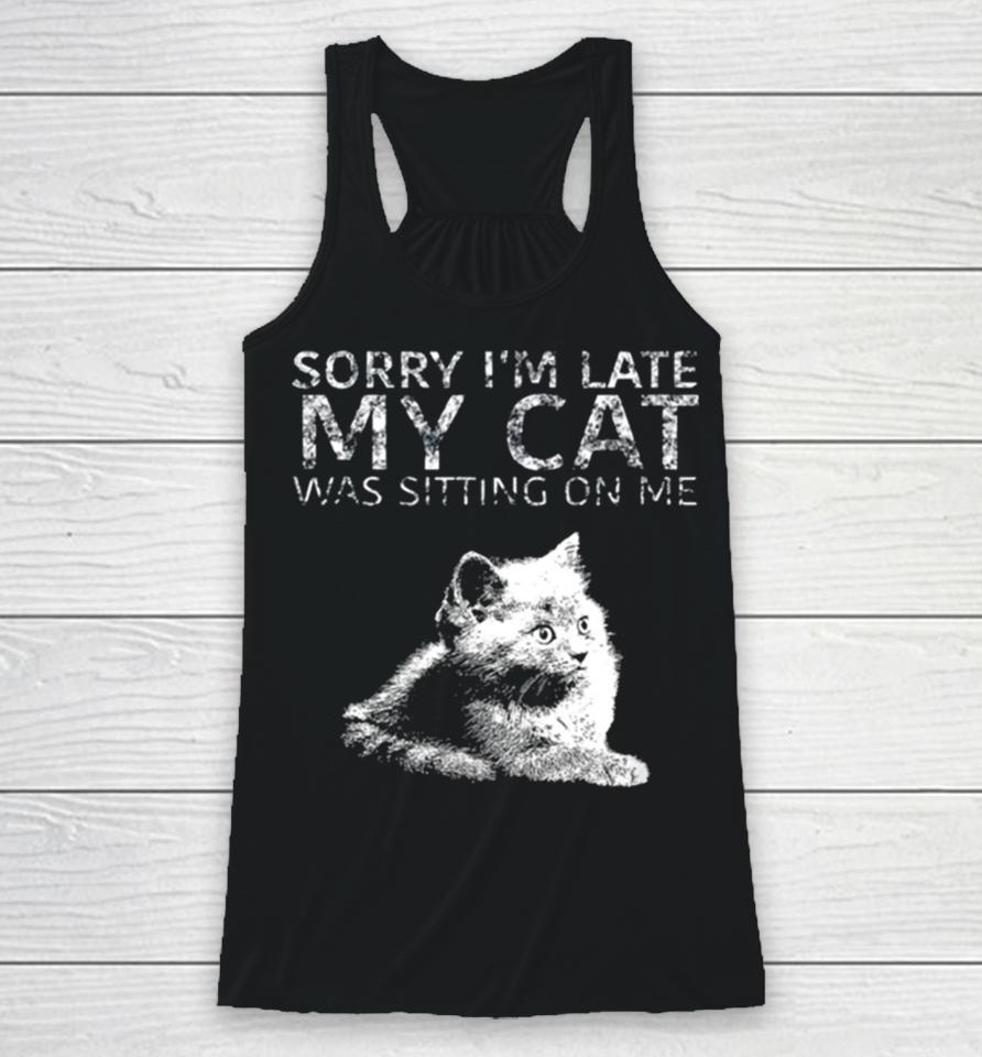 Sorry I Am Late My Cat Was Sitting On Me Quote Racerback Tank