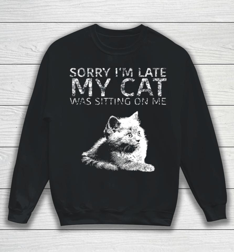 Sorry I Am Late My Cat Was Sitting On Me Quote Sweatshirt