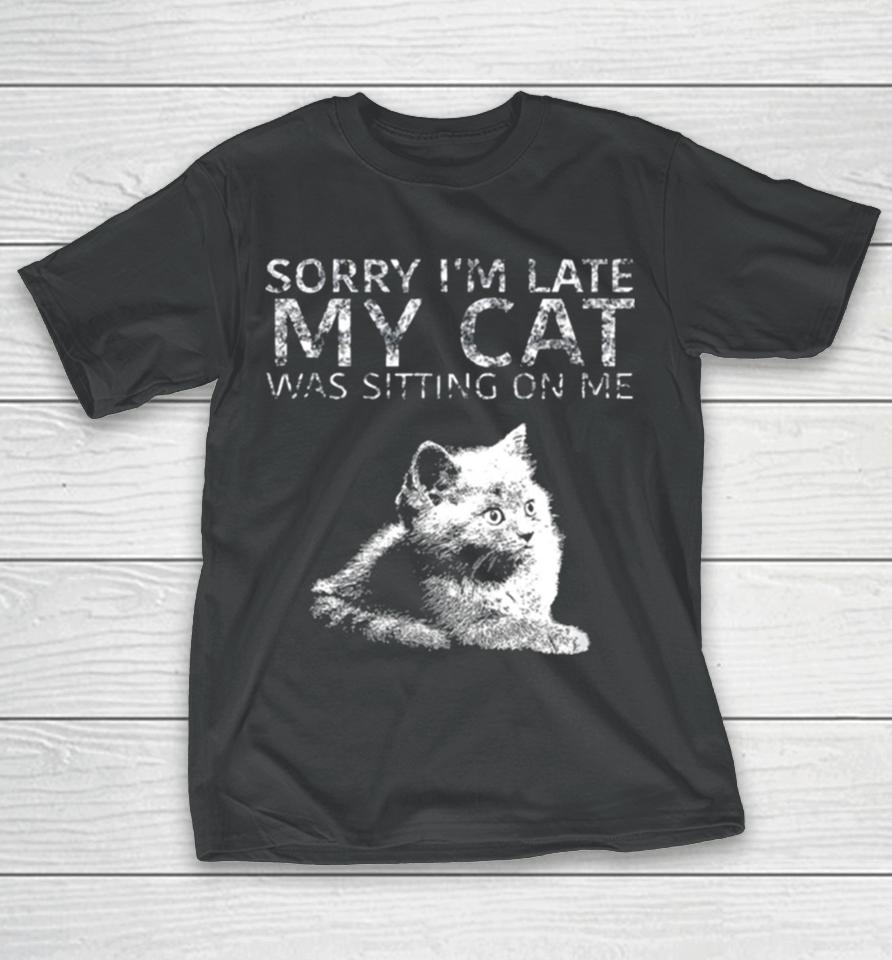 Sorry I Am Late My Cat Was Sitting On Me Quote T-Shirt