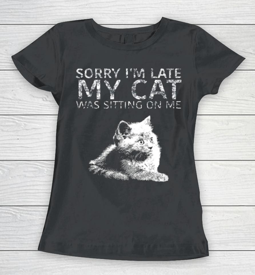 Sorry I Am Late My Cat Was Sitting On Me Quote Women T-Shirt