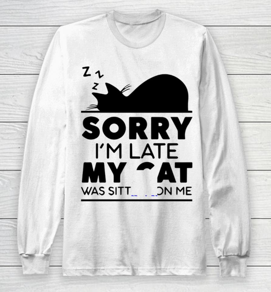Sorry I Am Late My Cat Was Sitting On Me Long Sleeve T-Shirt