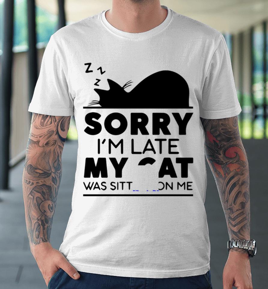 Sorry I Am Late My Cat Was Sitting On Me Premium T-Shirt
