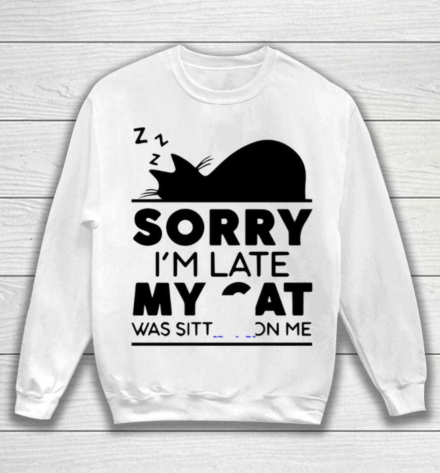 Sorry I Am Late My Cat Was Sitting On Me Sweatshirt