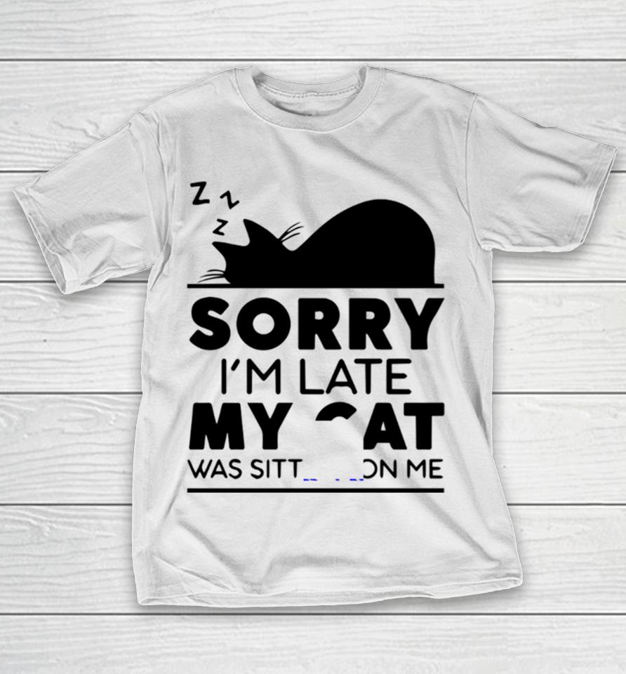 Sorry I Am Late My Cat Was Sitting On Me T-Shirt