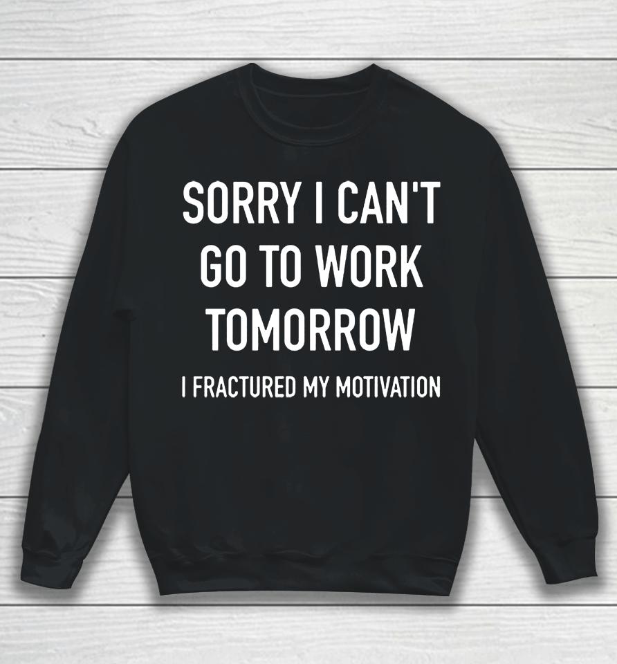Sorry I Can't Go To Work Tomorrow I Fractured My Motivation Sweatshirt