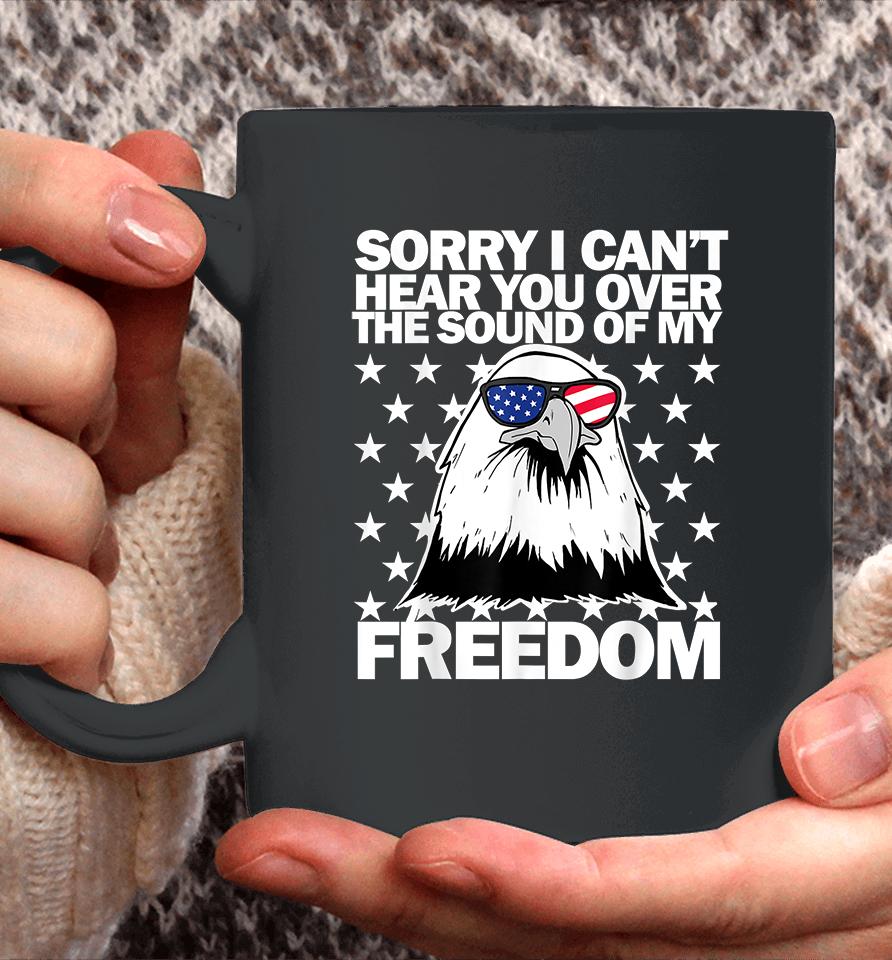 Sorry I Can't Hear You Over The Sound Of My Freedom Coffee Mug