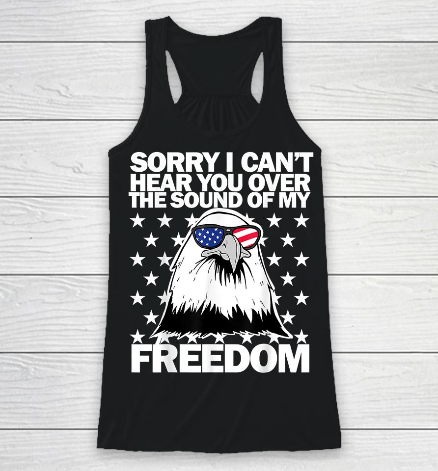 Sorry I Can't Hear You Over The Sound Of My Freedom Racerback Tank
