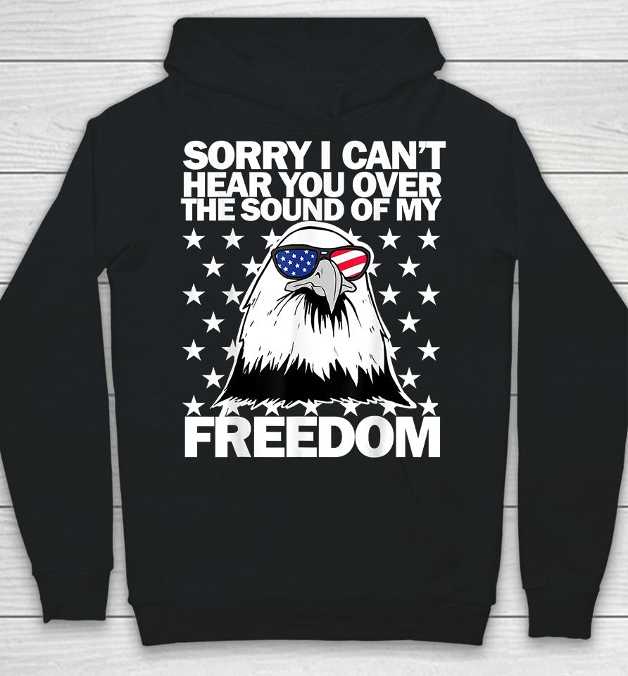 Sorry I Can't Hear You Over The Sound Of My Freedom Hoodie