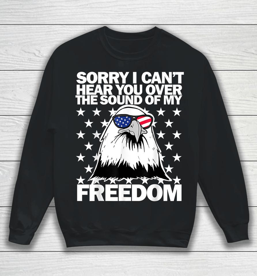 Sorry I Can't Hear You Over The Sound Of My Freedom Sweatshirt
