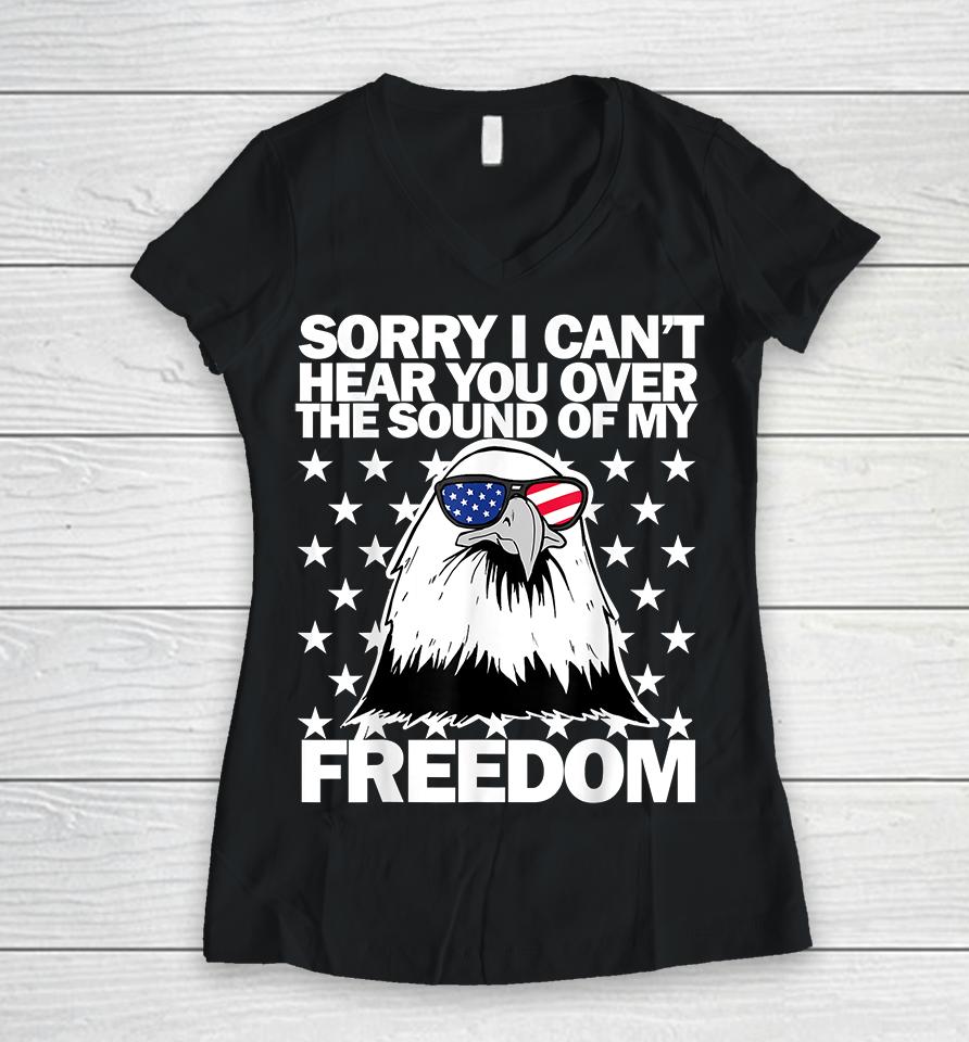 Sorry I Can't Hear You Over The Sound Of My Freedom Women V-Neck T-Shirt