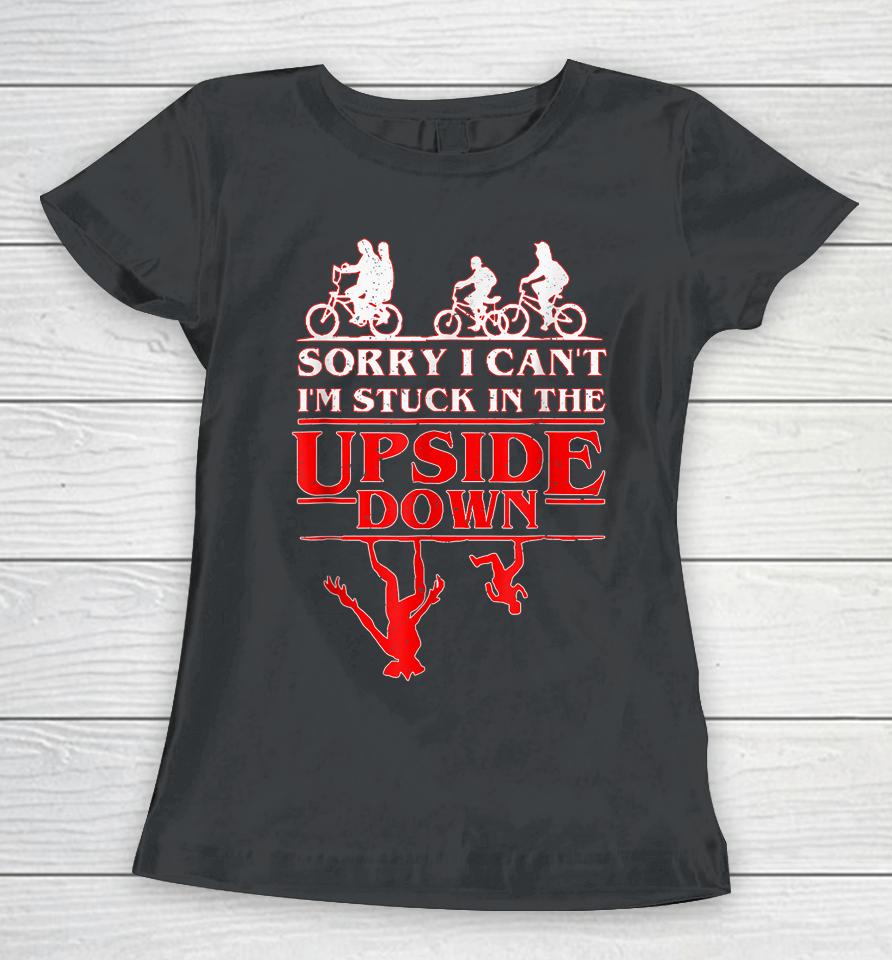 Sorry I Can't I'm Stuck In The Upside Down Women T-Shirt