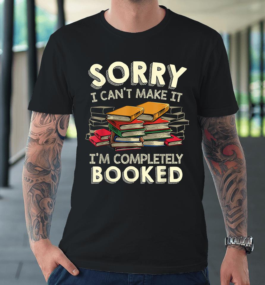 Sorry I Can't Make It I'm Completely Booked Premium T-Shirt