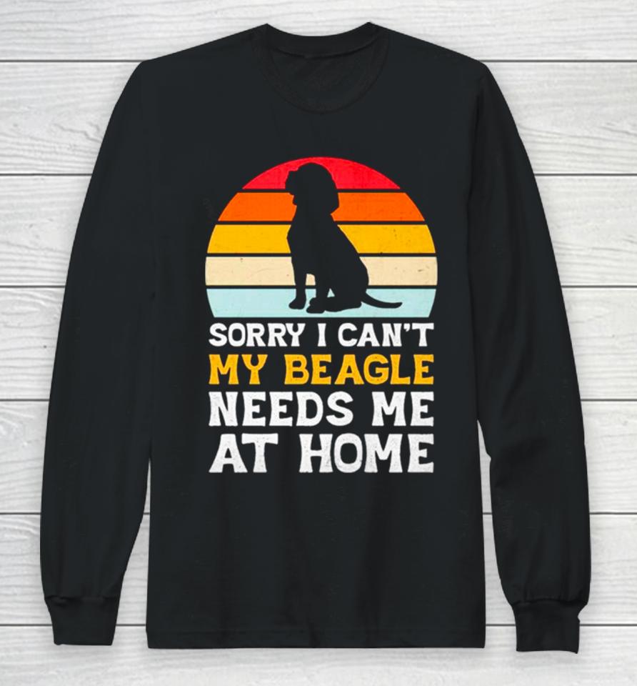Sorry I Can’t My Beagle Needs Me At Home Vintage Long Sleeve T-Shirt