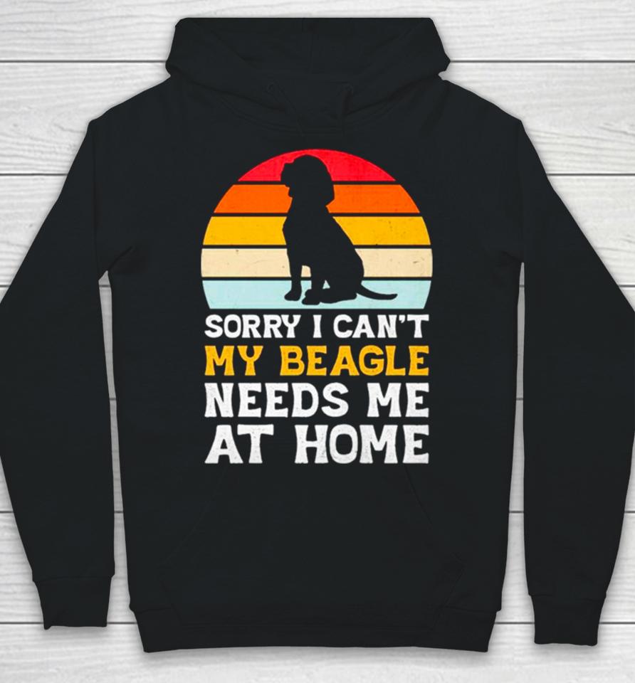 Sorry I Can’t My Beagle Needs Me At Home Vintage Hoodie
