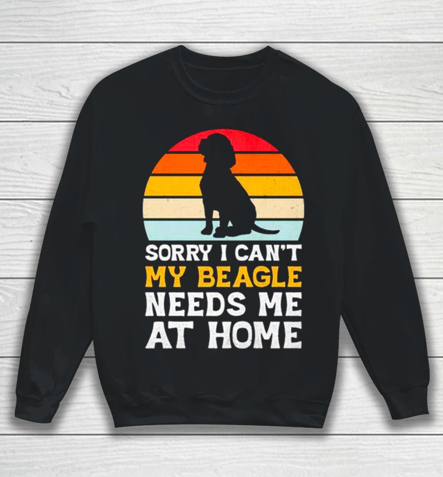Sorry I Can’t My Beagle Needs Me At Home Vintage Sweatshirt