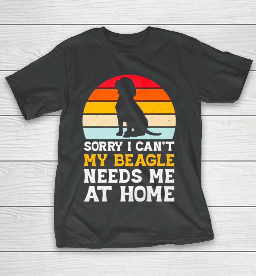 Sorry I Can’t My Beagle Needs Me At Home Vintage T-Shirt
