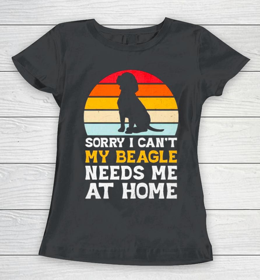 Sorry I Can’t My Beagle Needs Me At Home Vintage Women T-Shirt