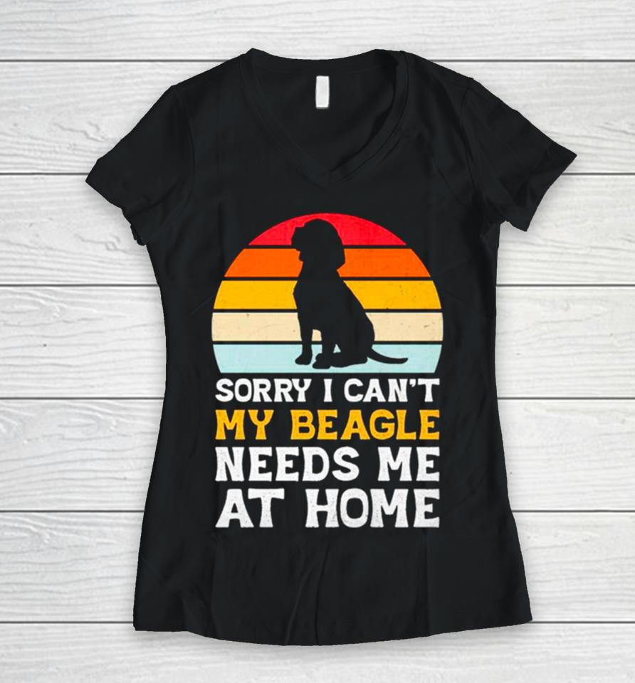 Sorry I Can’t My Beagle Needs Me At Home Vintage Women V-Neck T-Shirt
