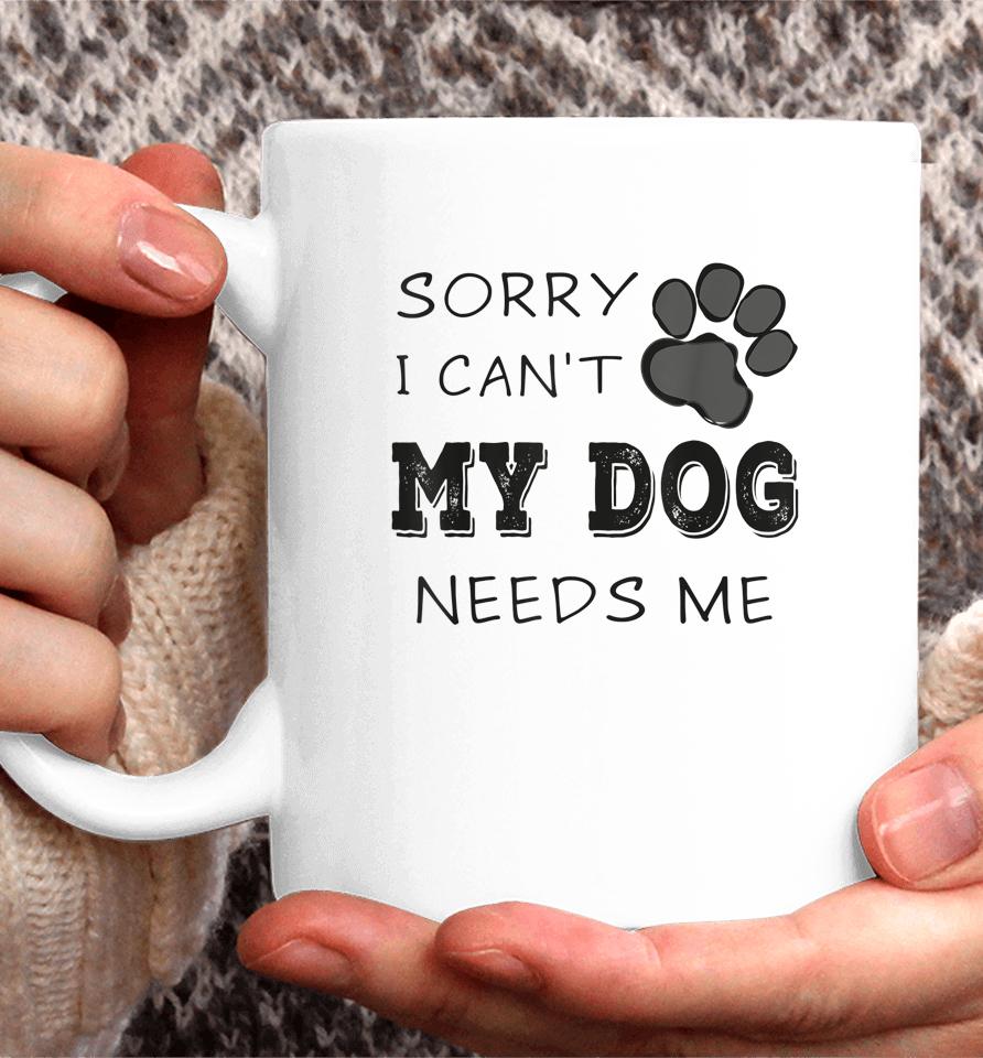 Sorry I Can't My Dog Needs Me Coffee Mug
