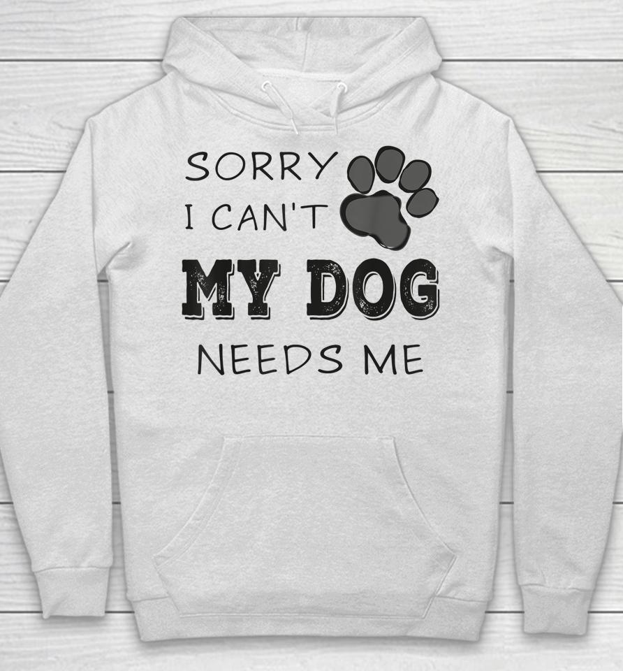 Sorry I Can't My Dog Needs Me Hoodie
