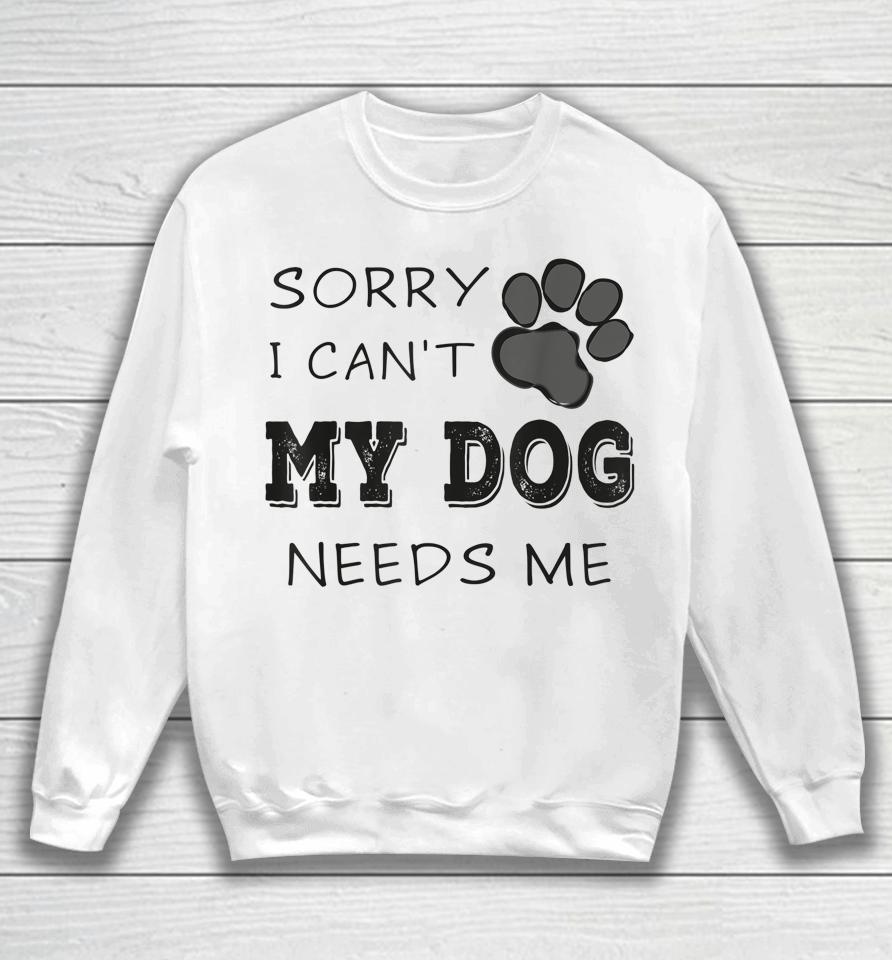 Sorry I Can't My Dog Needs Me Sweatshirt