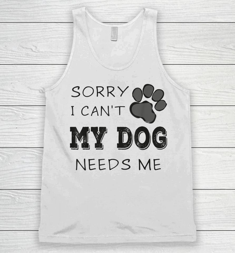 Sorry I Can't My Dog Needs Me Unisex Tank Top
