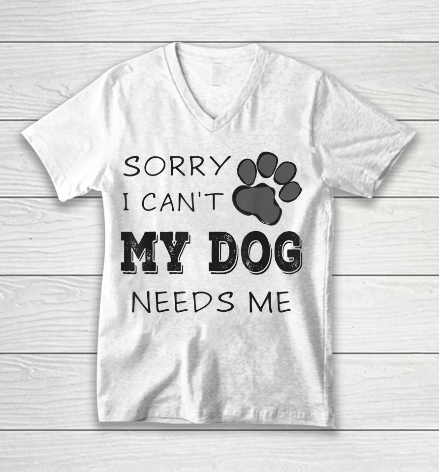 Sorry I Can't My Dog Needs Me Unisex V-Neck T-Shirt