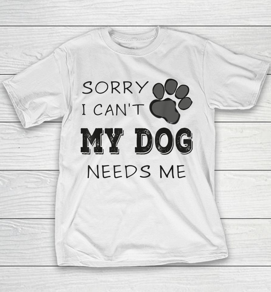 Sorry I Can't My Dog Needs Me Youth T-Shirt