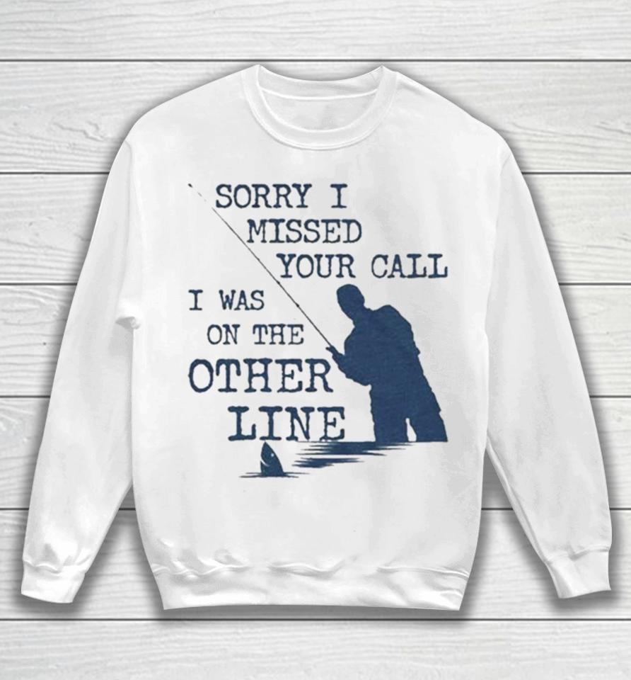 Sorry I Missed Your Call I Was On The Other Line Man Fishing Sweatshirt