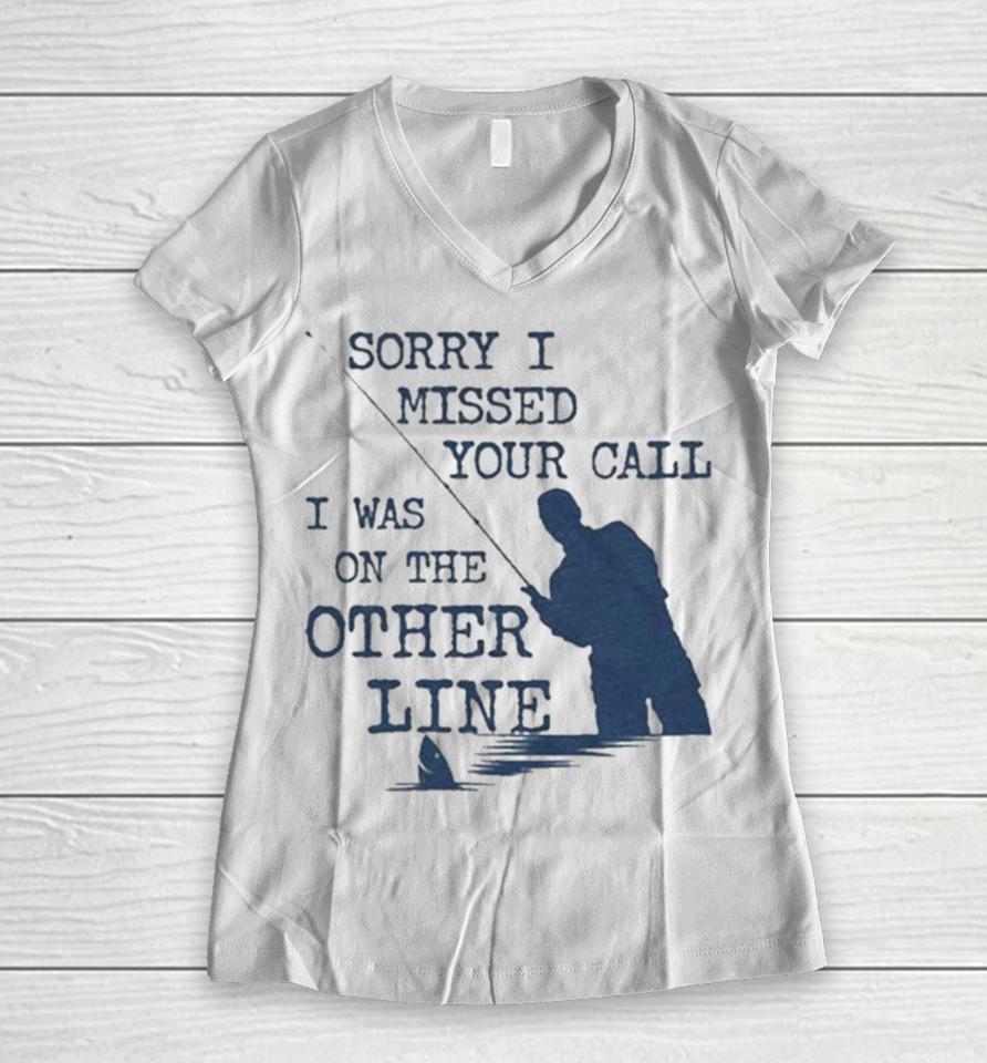 Sorry I Missed Your Call I Was On The Other Line Man Fishing Women V-Neck T-Shirt