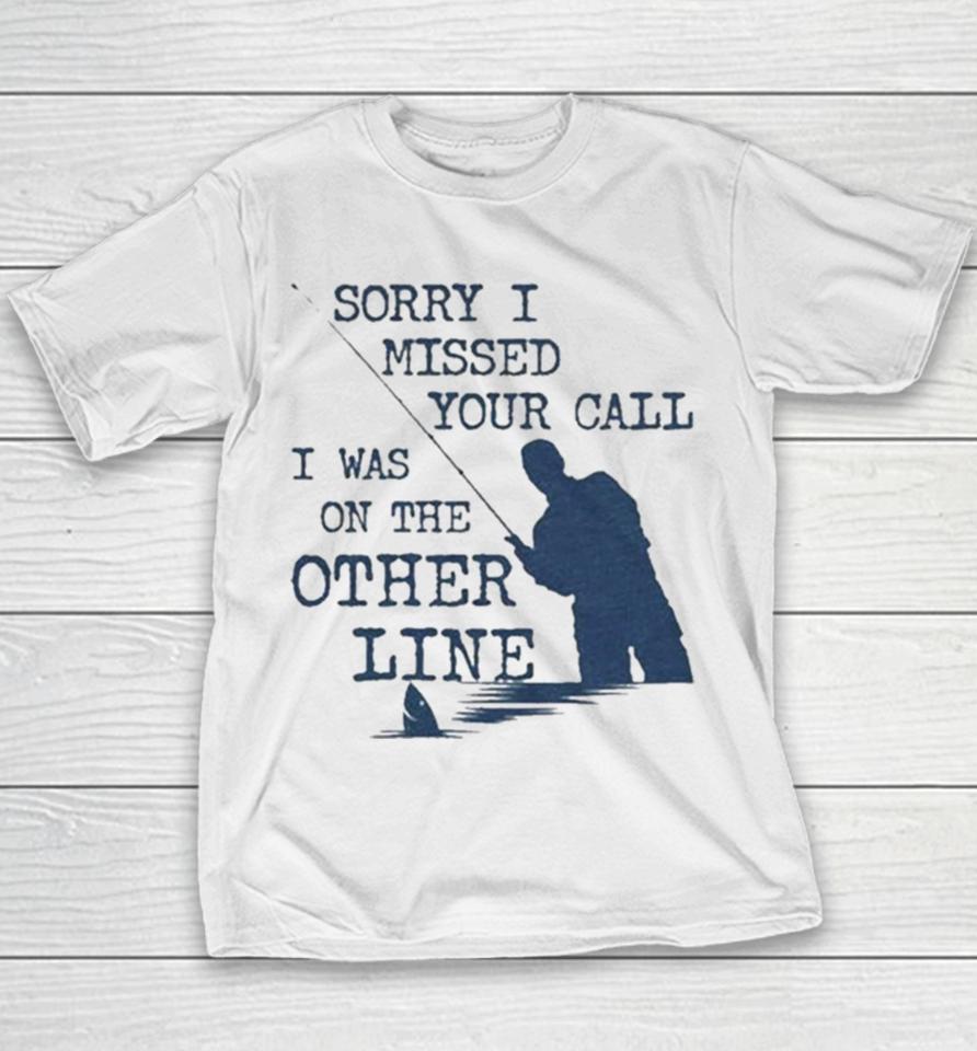 Sorry I Missed Your Call I Was On The Other Line Man Fishing Youth T-Shirt