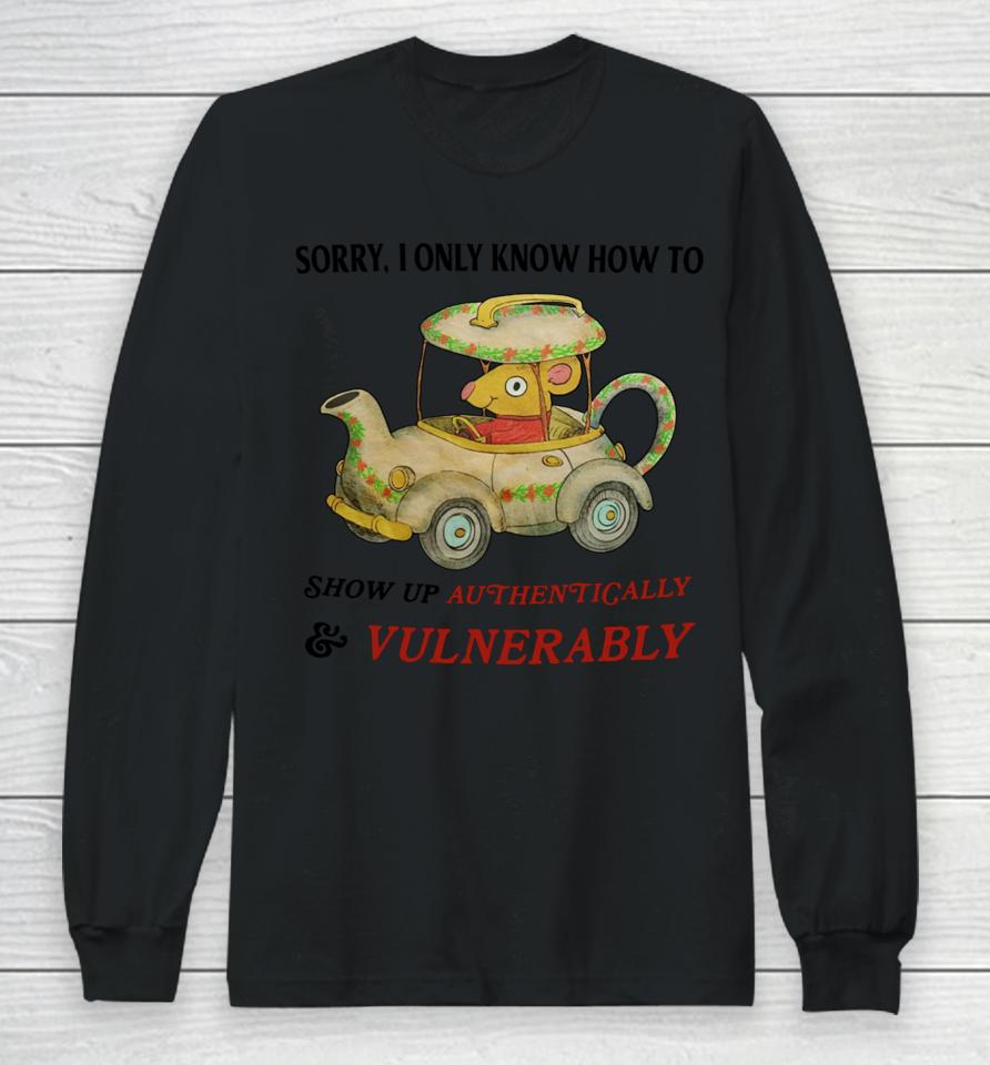 Sorry I Only Know How To Show Up Authentically &Amp; Vulnerably Long Sleeve T-Shirt