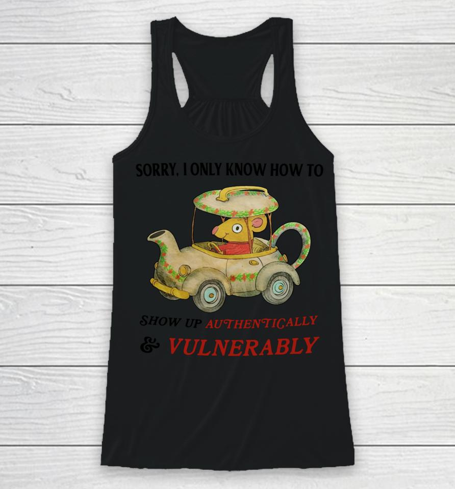 Sorry I Only Know How To Show Up Authentically &Amp; Vulnerably Racerback Tank