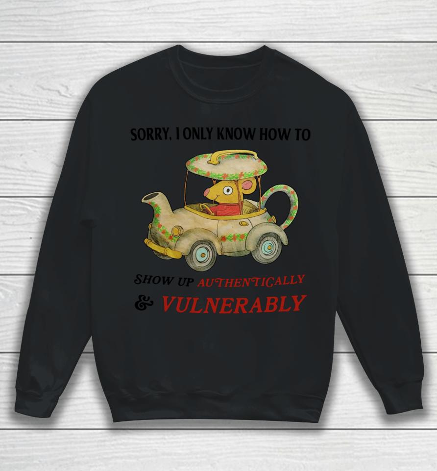 Sorry I Only Know How To Show Up Authentically &Amp; Vulnerably Sweatshirt