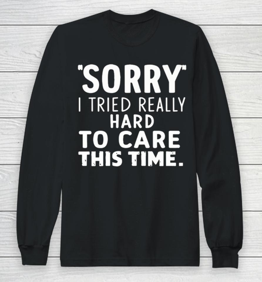 Sorry I Tried So Hard To Care This Time Funny Long Sleeve T-Shirt