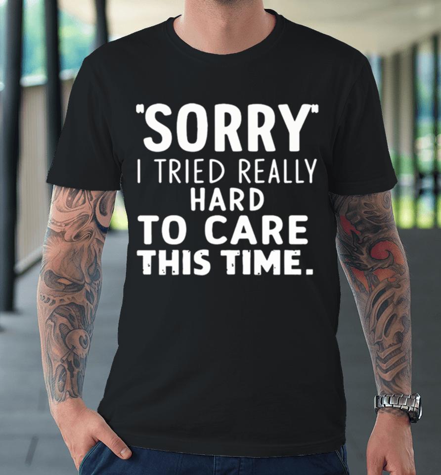 Sorry I Tried So Hard To Care This Time Funny Premium T-Shirt