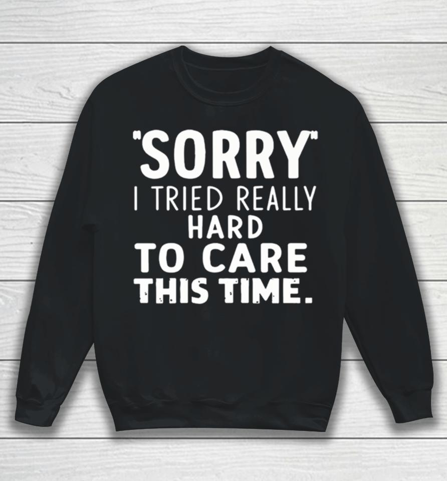 Sorry I Tried So Hard To Care This Time Funny Sweatshirt