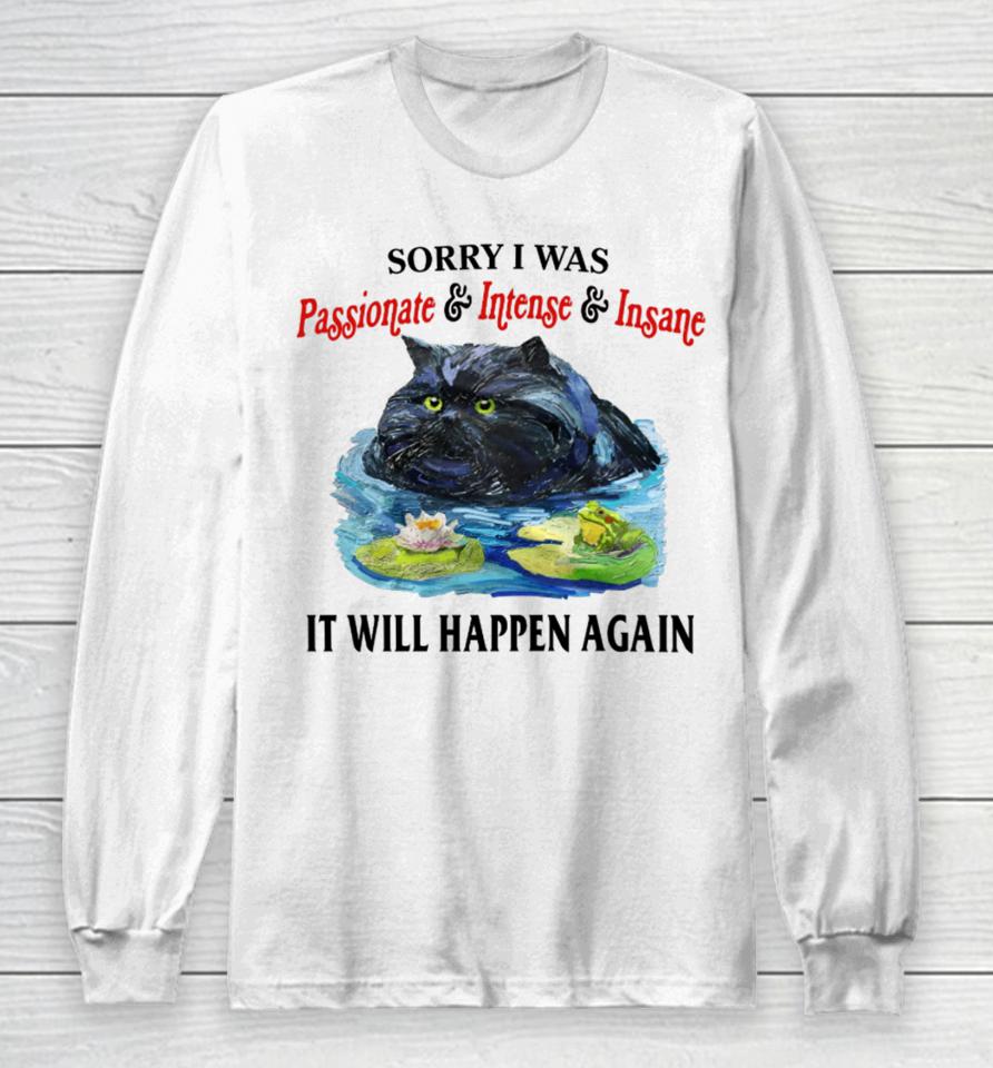 Sorry I Was Passionate &Amp; Intense &Amp; Insane It Will Happen Again Long Sleeve T-Shirt