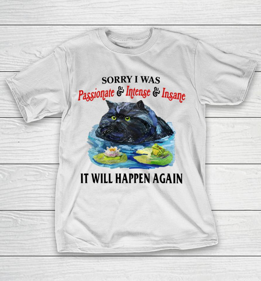 Sorry I Was Passionate &Amp; Intense &Amp; Insane It Will Happen Again T-Shirt