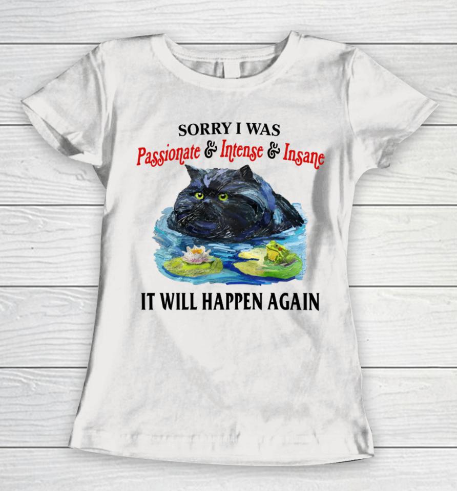 Sorry I Was Passionate &Amp; Intense &Amp; Insane It Will Happen Again Women T-Shirt
