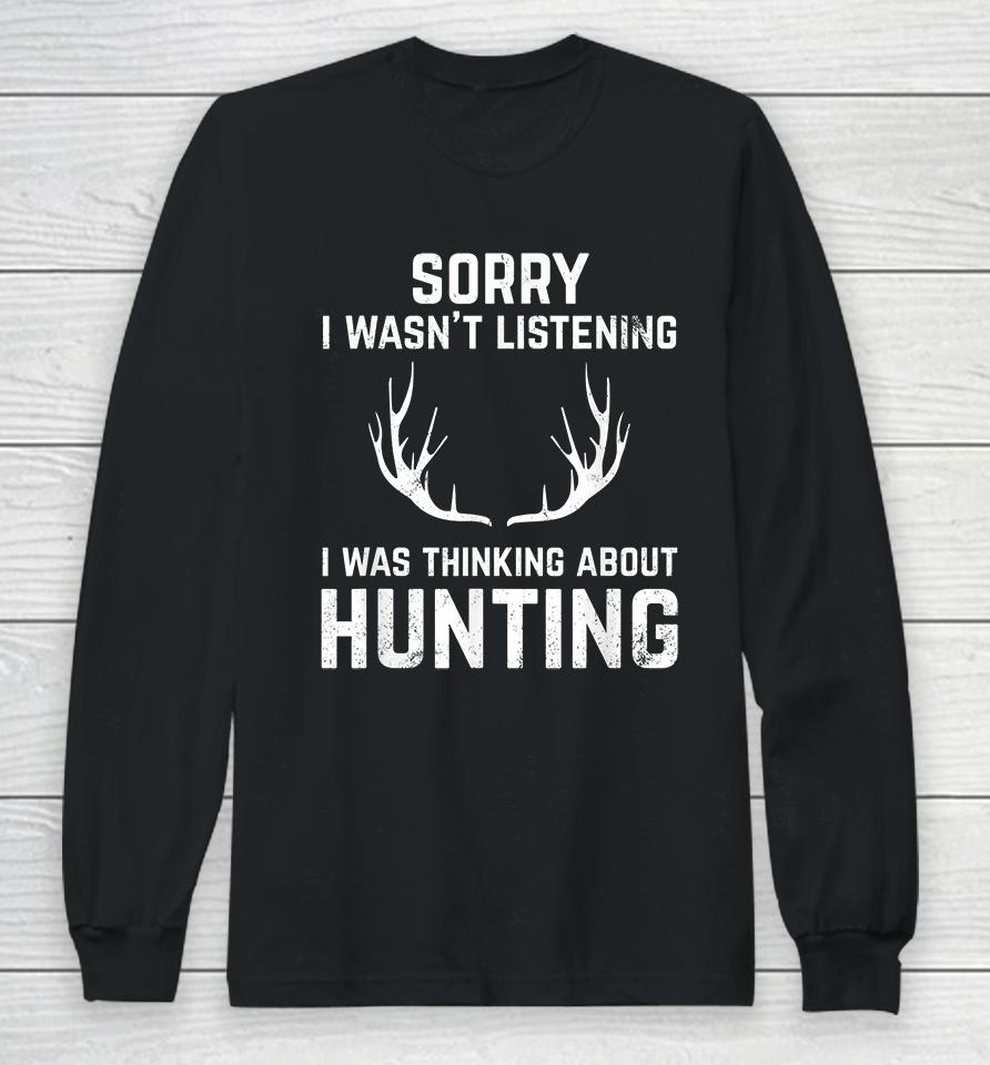 Sorry I Wasn't Listening I Was Thinking About Hunting Long Sleeve T-Shirt