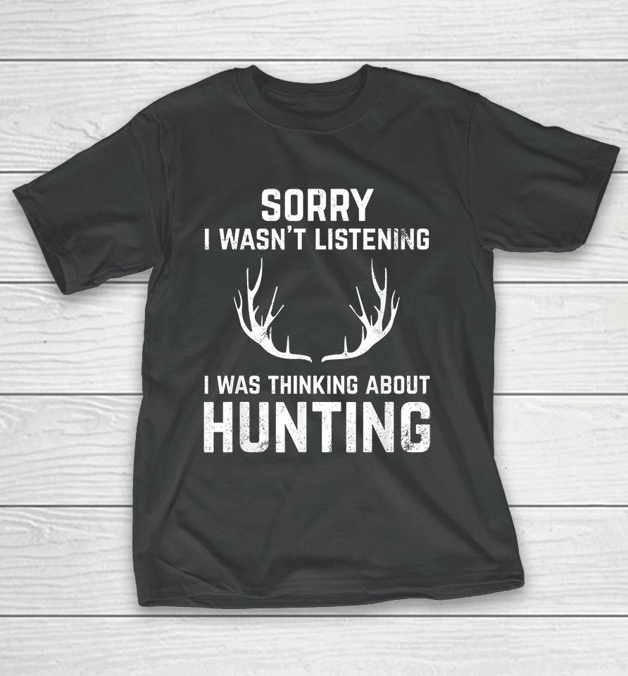Sorry I Wasn't Listening I Was Thinking About Hunting T-Shirt