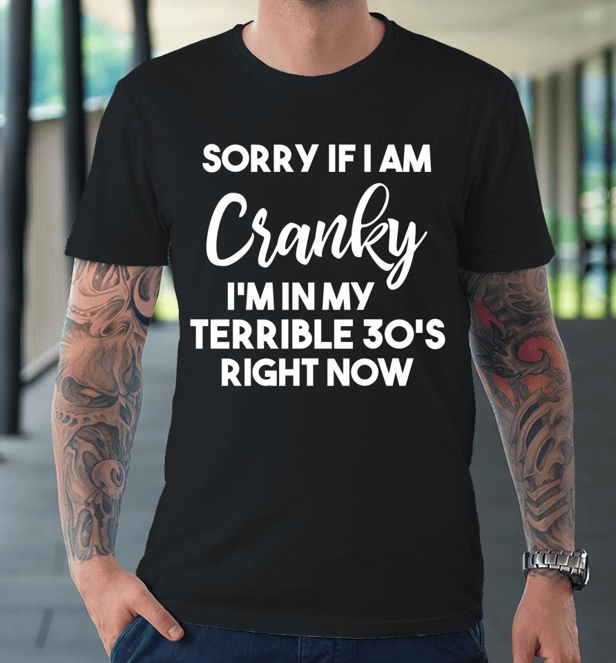 Sorry If I Am Cranky I'm In My Terrible 30'S Right Now Premium T-Shirt