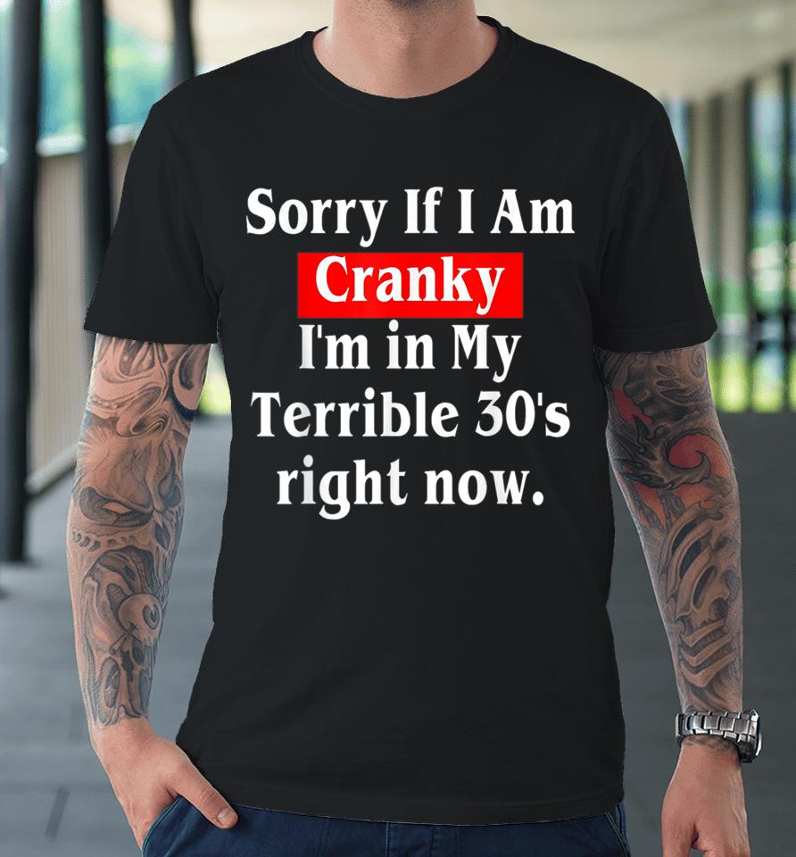 Sorry If I Am Cranky I'm In My Terrible 30'S Right Now Premium T-Shirt