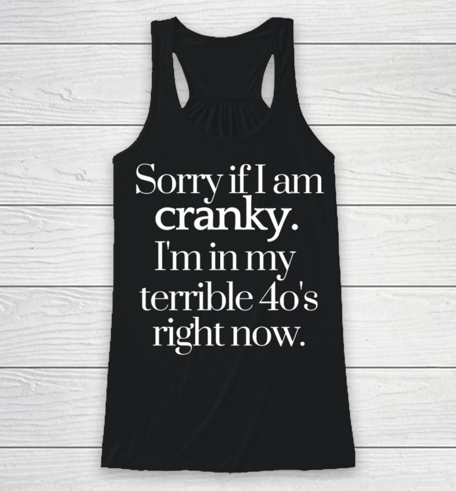 Sorry If I Am Cranky I'm In My Terrible 40'S Right Now Racerback Tank