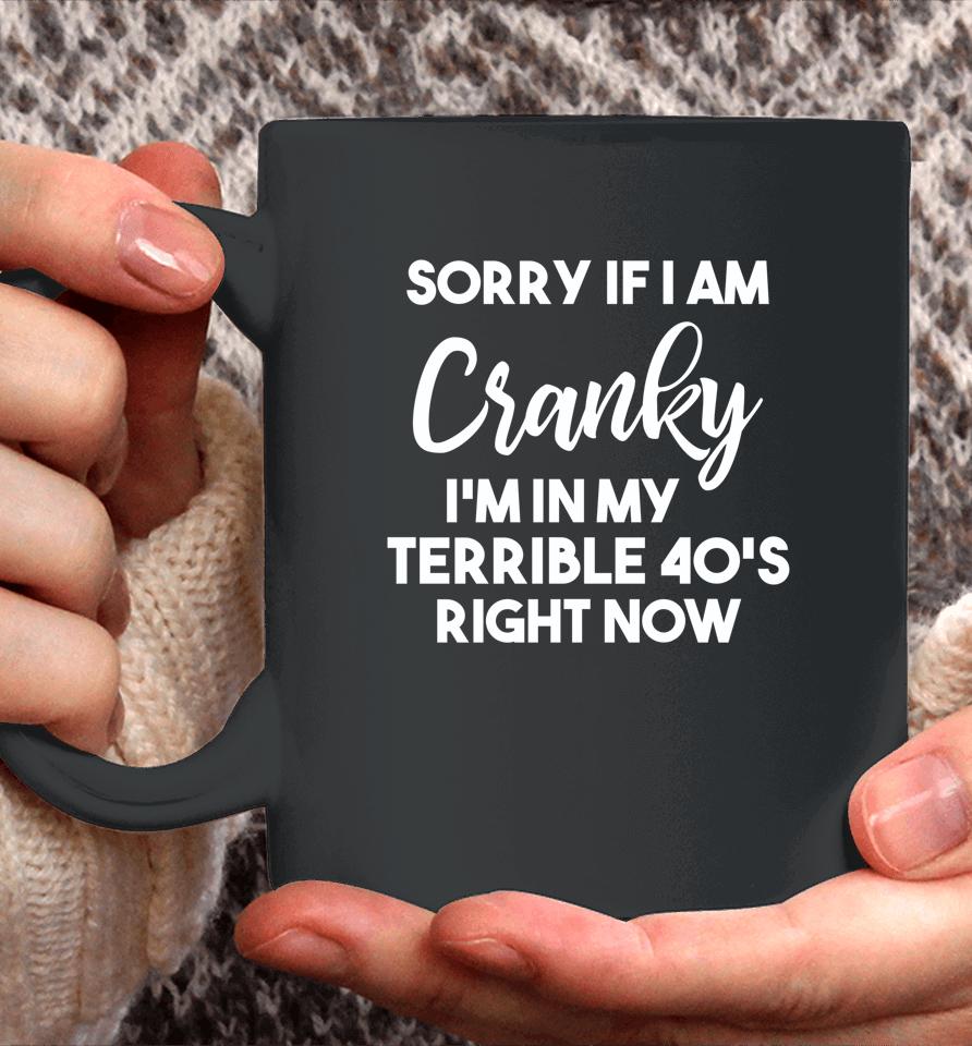Sorry If I Am Cranky I'm In My Terrible 40'S Right Now Coffee Mug
