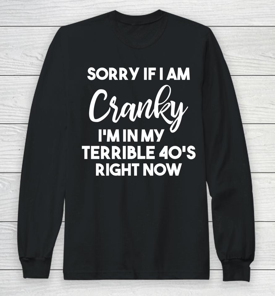 Sorry If I Am Cranky I'm In My Terrible 40'S Right Now Long Sleeve T-Shirt